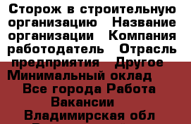 Сторож в строительную организацию › Название организации ­ Компания-работодатель › Отрасль предприятия ­ Другое › Минимальный оклад ­ 1 - Все города Работа » Вакансии   . Владимирская обл.,Вязниковский р-н